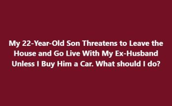 My 22-Year-Old Son Threatens to Leave the House and Go Live With My Ex-Husband Unless I Buy Him a Car